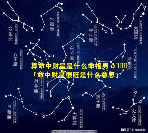 算命中财星是什么命格男 🍁 「命中财星很旺是什么意思」